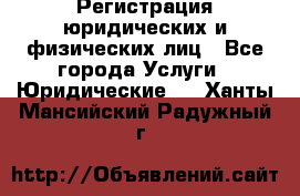 Регистрация юридических и физических лиц - Все города Услуги » Юридические   . Ханты-Мансийский,Радужный г.